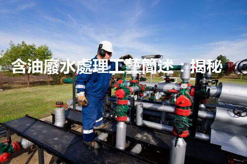 含油廢水處理工藝簡述：揭秘行業(yè)黑科技？